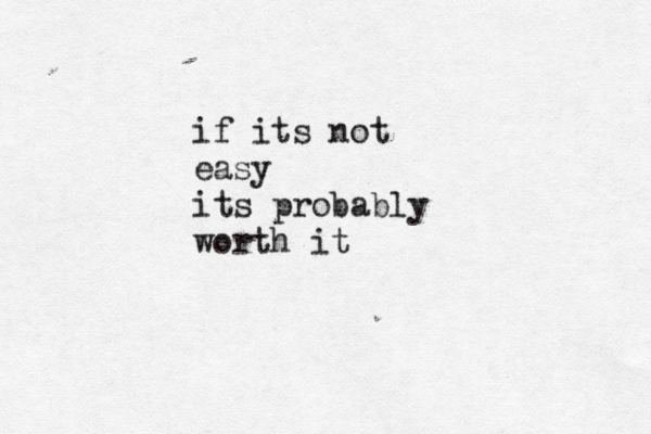 if its not easy its probably worth it 