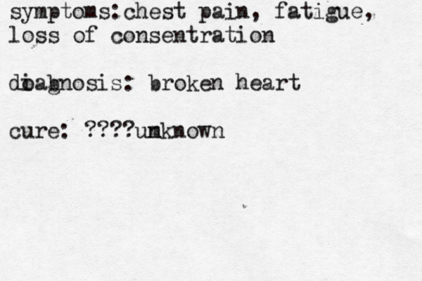 symptoms:chest pain, fatigue, loss of consentration doa i b gnosis: broken heart cure: ???? m unknown