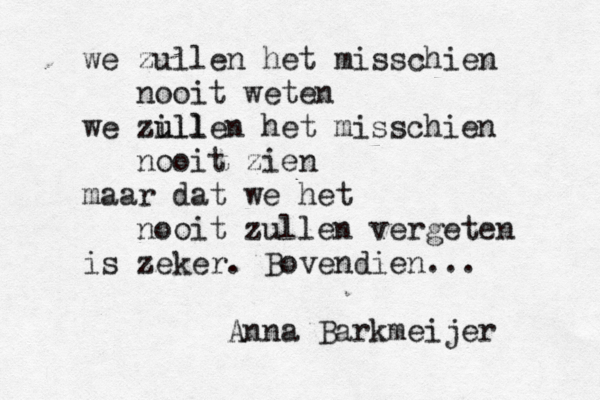 we zullen het misschien nooit weten we zill u ullen het misschien nooit zien maar dat we het nooit zullen vergeten is zeker . Bovendien... Anna Barkmeijer 