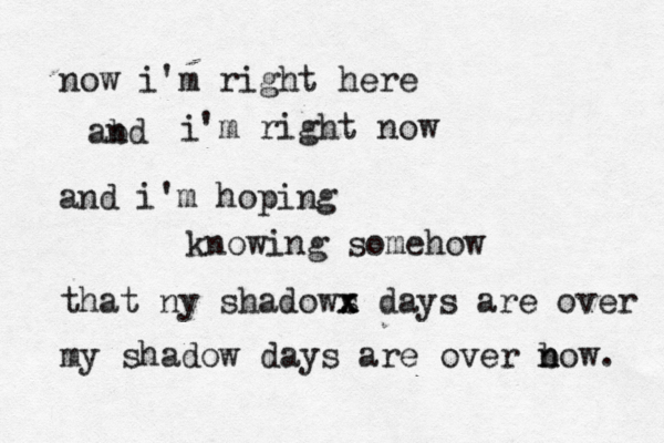 now i'm right here i abd n 'm right now and i'm hoping knowing somehow that ny shadows x x x days are over my shadow days are over b n now. 