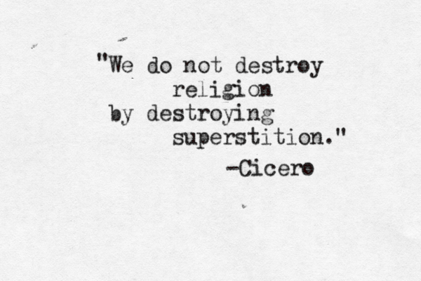 We do not destroy religion by destroying superstition." " -Cicero