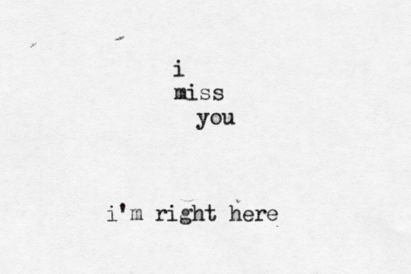 i miss you i'm right here