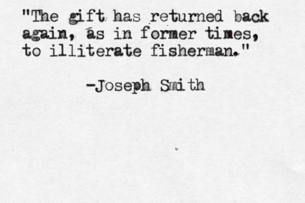 "The gift has returned back again, as in former times, to illiterate fisherman." -Joseph Smith 