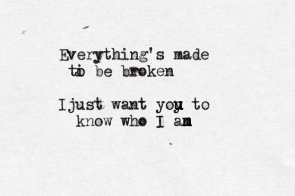 Everything's made ti o be broken Ijust want yoy u u u u to know who I an m m m 