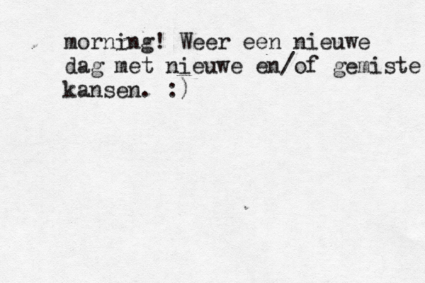 morning! Weer een nieuwe dag met nieuwe en/of gemiste kansen. :) 