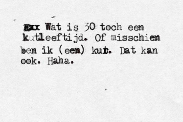 Ea xx xx cxx Wat is 30 toch een kutleeftijd. Of misschien be n ik (een) kur t r. Dat kan ook. Haha. 