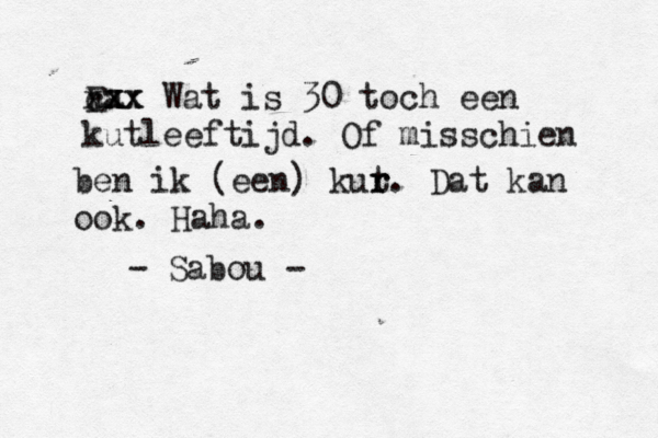 Ea xx xx cxx Wat is 30 toch een kutleeftijd. Of misschien be n ik (een) kur t r. Dat kan ook. Haha. - Sabou - 