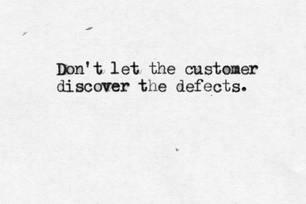 Don't let the customer discover the defects. 