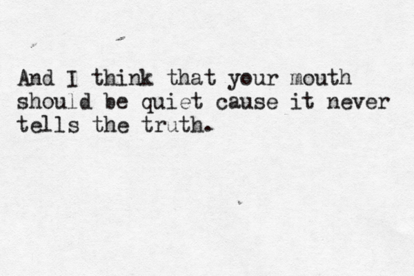 And I think that your mouth should be quiet cause it never tells the truth.