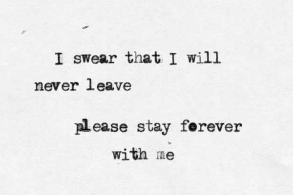 I swear that I will never leave please stay forever with me 