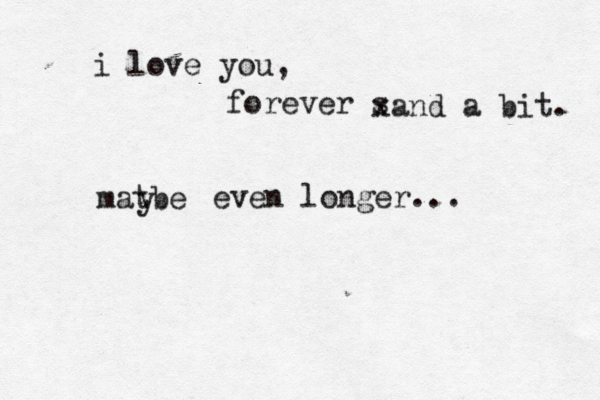 i love you , forever s xand a bit. matbe y even longer...