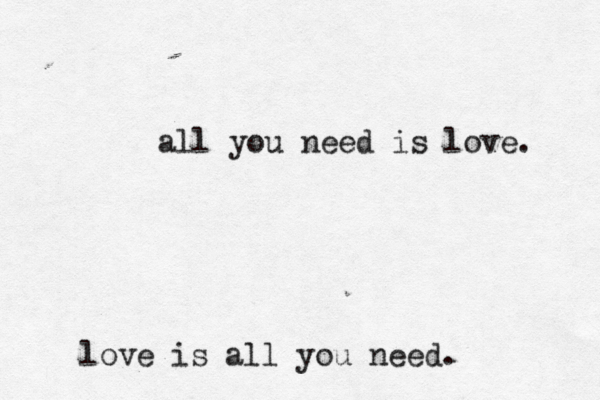 all you need is love. love is all you need.