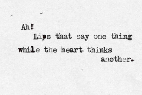 Ah! Lips that say one thing while the heart thinks another. 