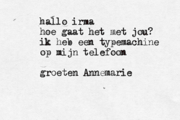 hallo irma hoe gaat het met jou? ik heb een typemachine op mijn telefoon groeten Annemarie