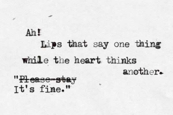 Ah! Lips that say one thing while the heart thinks another. "Please stay ----------- It's fine."