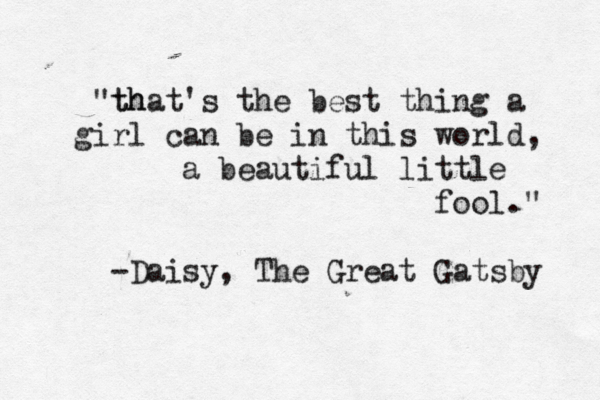 th "that's the best thing a girl can be in this world, a beautiful little fool." -Daisy, The Great Gatsby 
