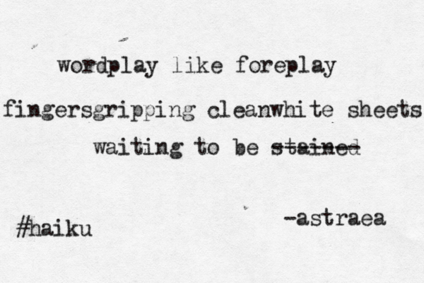 wordplay like foreplay fingersgripping cleanwhite sheets waiting to be stained ------- #haiku -astraea 