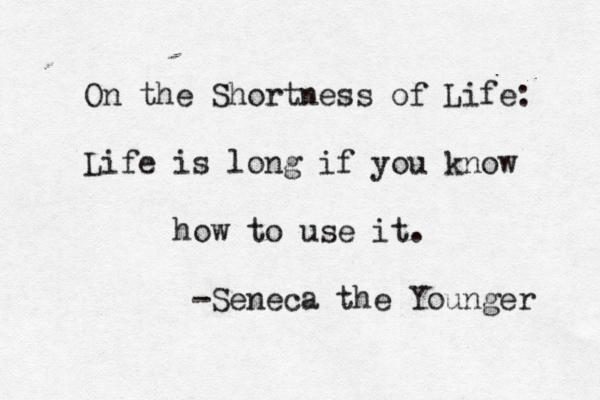 On the Shortness of Life: Life is long if you know how to use it. -Seneca the Younger 