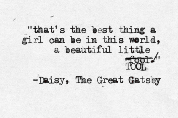 th "that's the best thing a girl can be in this world, a beautiful little fool." -Daisy, The Great Gatsby -----/ -- - TOOL 
