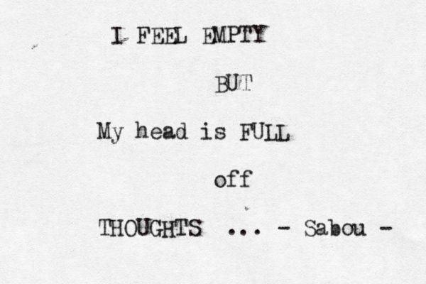I FEEL EMPTY BUT My head is FULL off THOUGHTS ... - Sabou - 