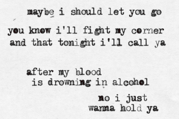 maybe i should let you go you know i'll fight my corner and that tonight i'll call ya after my blood is drowning in alcohol no i just wanna hold ya 
