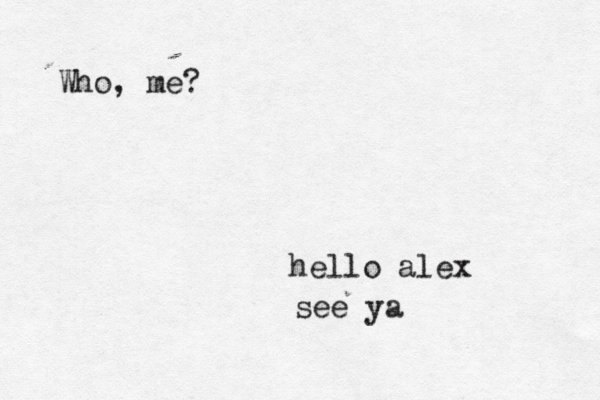 hello alex see ya Who, me?