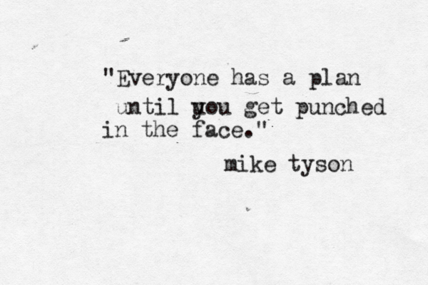 "Everyone has a plan until u you get punched in the face." mike tyson 