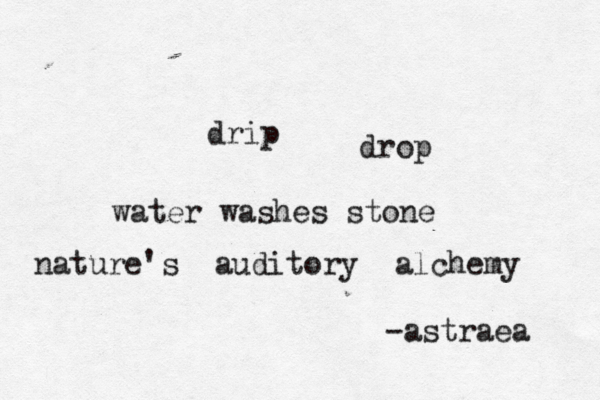 drip drop water washes stone nature's auditory alchemy -astraea 