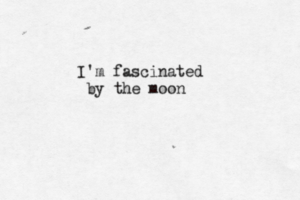 I'm fascinated by the moon