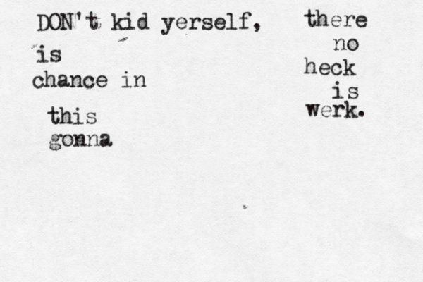 DON't kid yerself, there is no chance in heck this is gonna werk. 