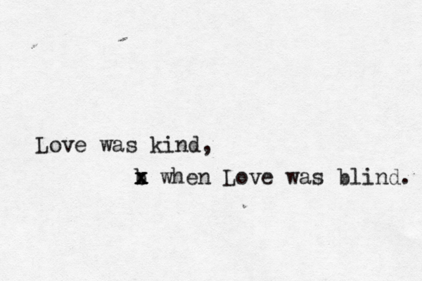Love was kind, b x x x x when Love was blind. 