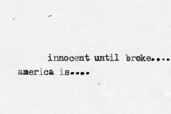 innocent until broke.. .. .... america is.... ....