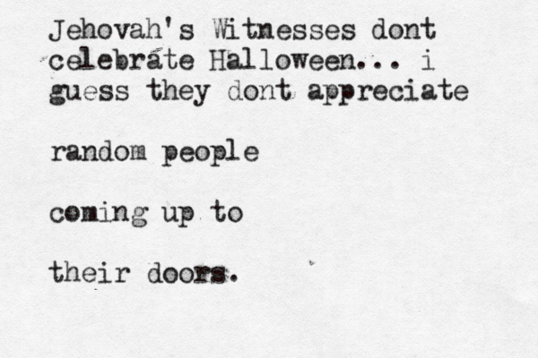 Jehovah's Witnesses dont celebrate Halloween... i guess they dont appreciate random people coming up to their doors.