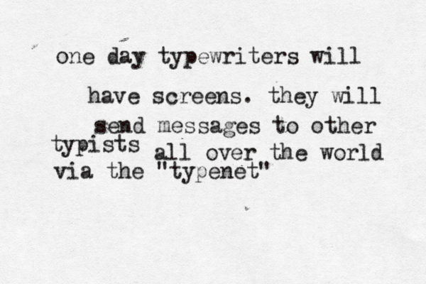 one day typewriters will have screens. they will send messages to other typists all over the world via the "typenet" 