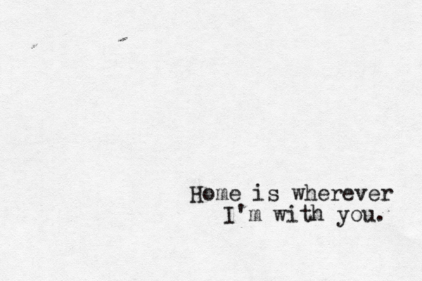 Home is wherever I' m with you. 