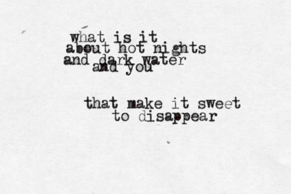 what is it about hot nights and dark water and you that make it sweet to disappear