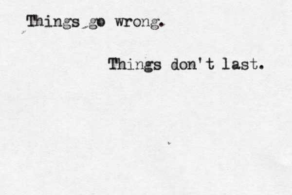Things go wrong. Things don't last. 