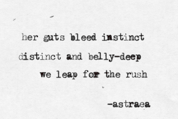 her guts bleed instinct distinct and belly-deep we leap for the rush -astraea 