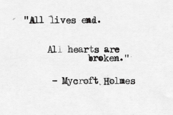 "All lives end. All hearts are broken." - Mycroft Holmes