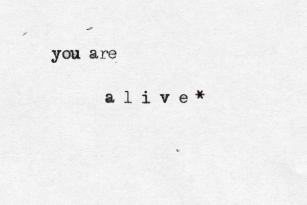 you are a l i v e *