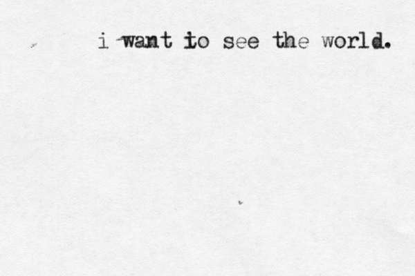 i want i to see the world. 