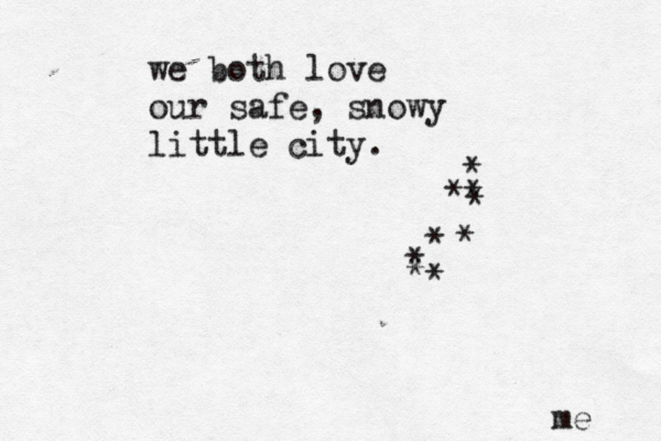 we both love our safe, snowy little city. * * * * * * * * * me 