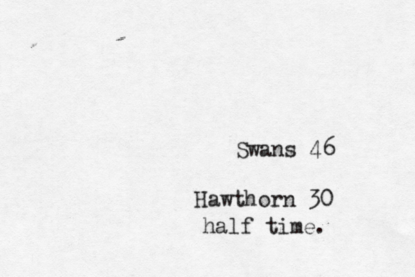 Swans 46 Hawthorn 30 half time.