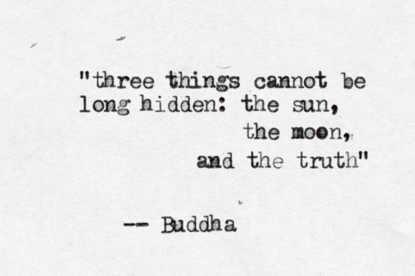"three things cannot be long hidden: the sun, the moon, and the truth" -- Buddha 