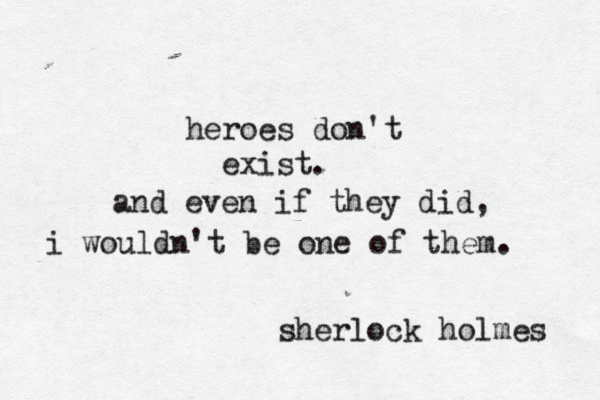 heroes don't exist. and even if the y did, i wouldn't be one of them. ~ sherlock holmes 