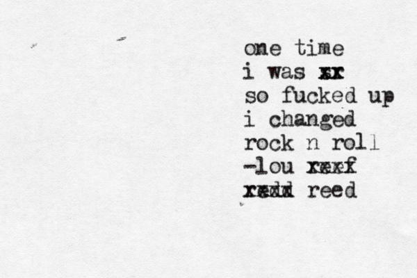 one time i was sr xx xx so fucked up i changed rock n roll -lou reef xxxx redd xxxx reed 