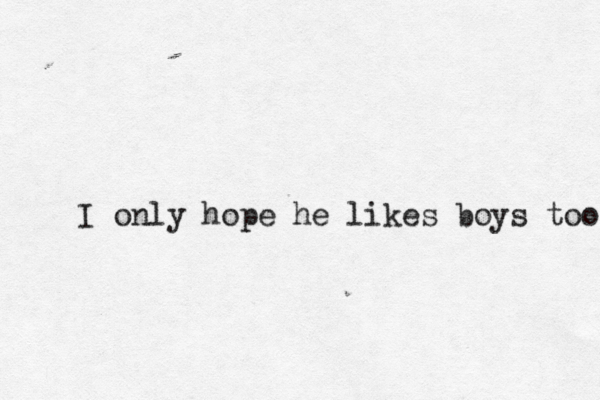 I only hope he likes boys too 