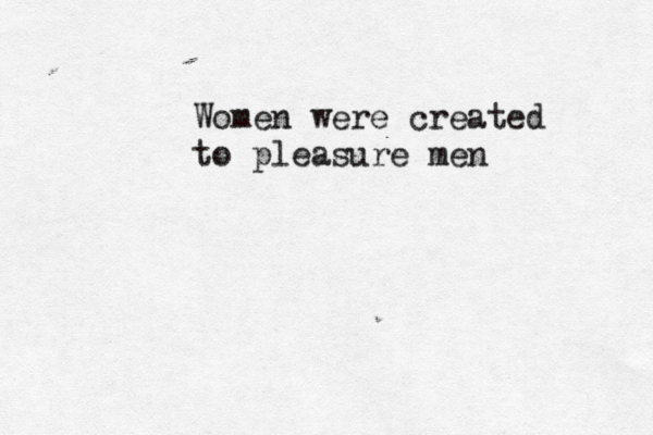Women were created to pleasure men 