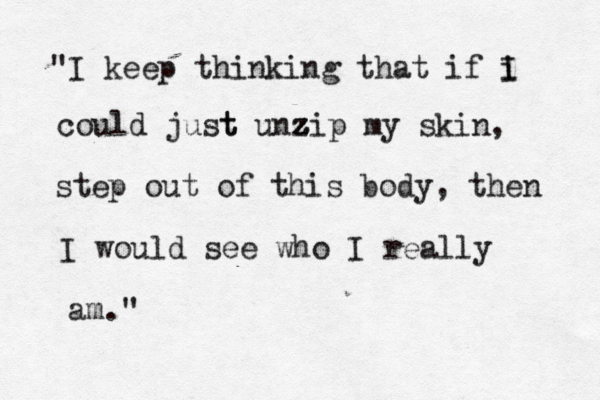 yoooooo sassh xxxxx sasha "I keep thinking that if i I could just t unzip z z z z my skin, step out of this body, then I would see who I really am." 