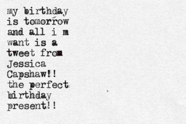 my birthday is tomorrow and all i m want is a tweet from Jessica Capshaw!! the perfect birthday present!!